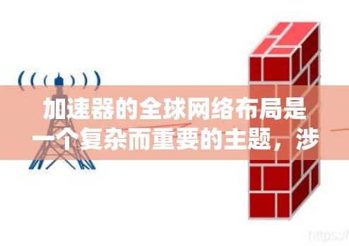 加速器的全球网络布局是一个复杂而重要的主题,涉及技术、策略和安全等多个方面。以下是对这一布局的系统性分析 加速器的全球网络布局是一个复杂而重要的主题,涉及技术、策略和安全等多个方面。以下是对这一布局的系统性分析