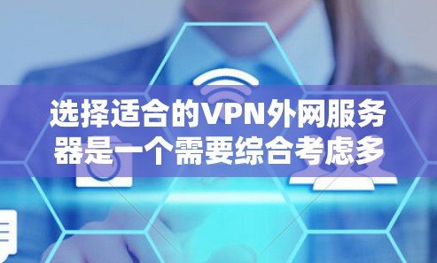 选择适合的VPN外网服务器是一个需要综合考虑多个因素的过程。以下是根据您的需求和思考过程整理出的步骤和建议 选择适合的VPN外网服务器是一个需要综合考虑多个因素的过程。以下是根据您的需求和思考过程整理出的步骤和建议