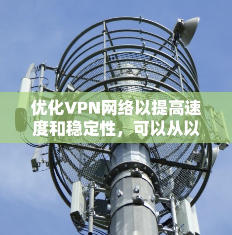 优化VPN网络以提高速度和稳定性,可以从以下几个方面入手 优化VPN网络以提高速度和稳定性,可以从以下几个方面入手