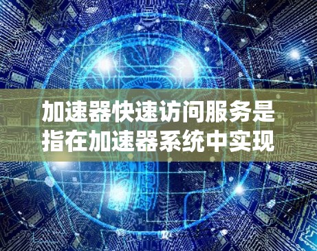 加速器快速访问服务是指在加速器系统中实现高效、快速数据访问的技术,旨在提升数据处理速度和吞吐量,以满足粒子物理学和其他相关领域对高精度、实时数据处理的需求。以下是对该技术的详细分析和总结 加速器快速访问服务是指在加速器系统中实现高效、快速数据访问的技术,旨在提升数据处理速度和吞吐量,以满足粒子物理学和其他相关领域对高精度、实时数据处理的需求。以下是对该技术的详细分析和总结