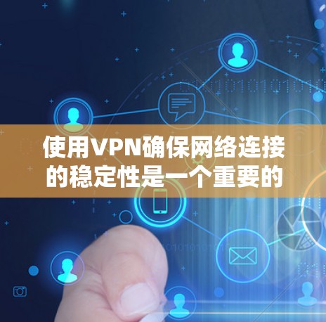 使用VPN确保网络连接的稳定性是一个重要的考虑因素，以下是对选择和使用VPN的详细指南