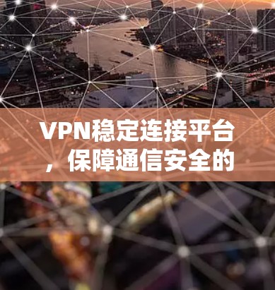 VPN稳定连接平台,保障通信安全的核心方案 VPN稳定连接平台,保障通信安全的核心方案