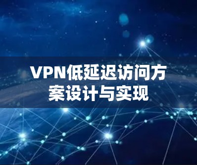 VPN低延迟访问方案设计与实现