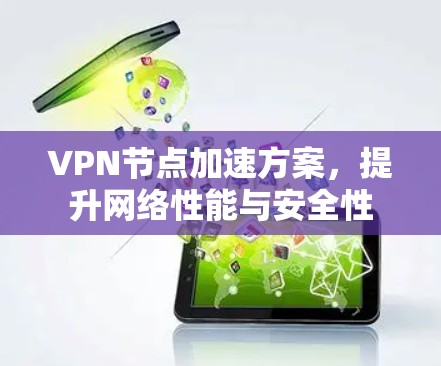 VPN节点加速方案,提升网络性能与安全性 VPN节点加速方案,提升网络性能与安全性