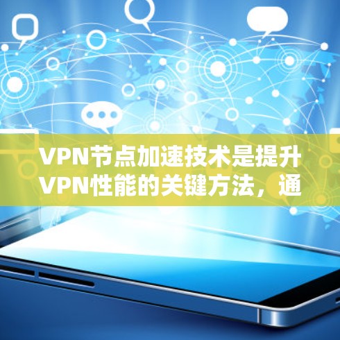 VPN节点加速技术是提升VPN性能的关键方法,通过多种技术手段优化数据传输效率和用户体验。以下是对VPN节点加速技术的详细分析 VPN节点加速技术是提升VPN性能的关键方法,通过多种技术手段优化数据传输效率和用户体验。以下是对VPN节点加速技术的详细分析