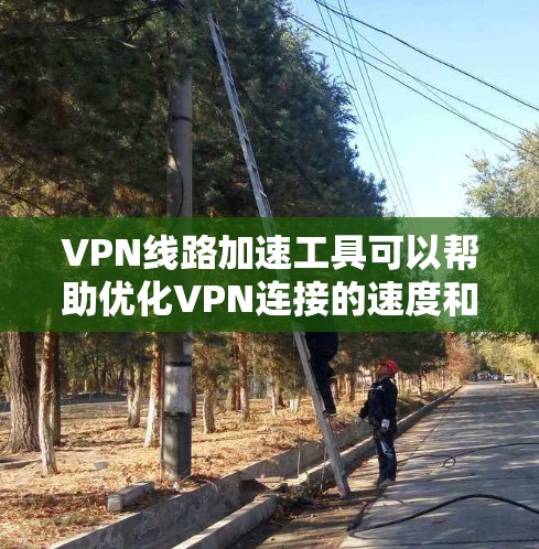 VPN线路加速工具可以帮助优化VPN连接的速度和稳定性,适合不同需求的用户。以下是根据您的需求和使用场景整理的推荐和步骤 VPN线路加速工具可以帮助优化VPN连接的速度和稳定性,适合不同需求的用户。以下是根据您的需求和使用场景整理的推荐和步骤