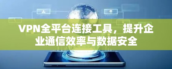 VPN全平台连接工具,提升企业通信效率与数据安全 VPN全平台连接工具,提升企业通信效率与数据安全