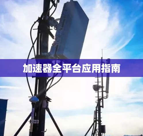 加速器全平台应用指南