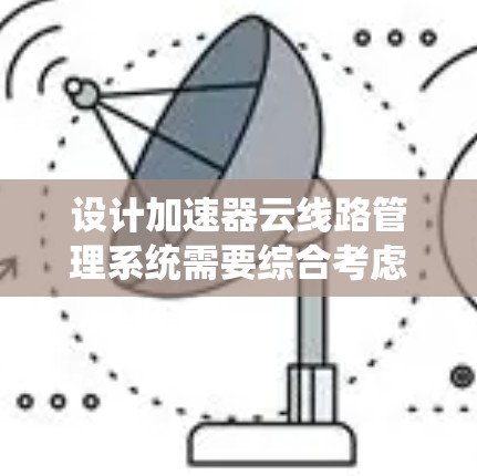 设计加速器云线路管理系统需要综合考虑功能、架构、数据处理、安全和扩展等多个方面。以下是一个逐步的设计思路和总结 设计加速器云线路管理系统需要综合考虑功能、架构、数据处理、安全和扩展等多个方面。以下是一个逐步的设计思路和总结