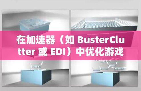 在加速器(如 BusterClutter 或 EDI)中优化游戏体验是一个非常有趣且有成就感的事情。以下是一些方法,帮助你更好地利用加速器来提升游戏性能和体验 在加速器(如 BusterClutter 或 EDI)中优化游戏体验是一个非常有趣且有成就感的事情。以下是一些方法,帮助你更好地利用加速器来提升游戏性能和体验