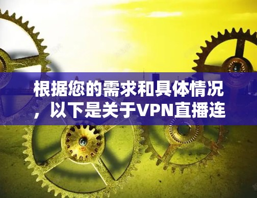 根据您的需求和具体情况,以下是关于VPN直播连接工具的详细分析和建议 根据您的需求和具体情况,以下是关于VPN直播连接工具的详细分析和建议