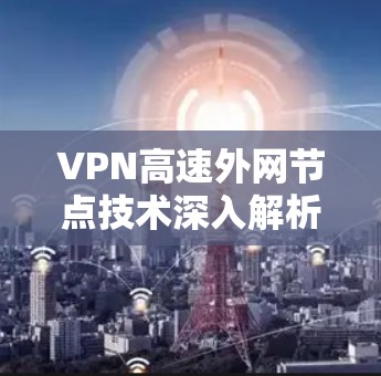 VPN高速外网节点技术深入解析 VPN高速外网节点技术深入解析