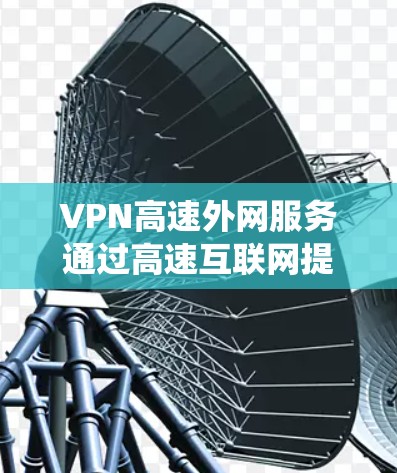 VPN高速外网服务通过高速互联网提供安全、匿名的网络连接,主要用于保护隐私、绕过访问限制和加密数据传输。以下是关于VPN高速外网服务的详细分析和建议 VPN高速外网服务通过高速互联网提供安全、匿名的网络连接,主要用于保护隐私、绕过访问限制和加密数据传输。以下是关于VPN高速外网服务的详细分析和建议