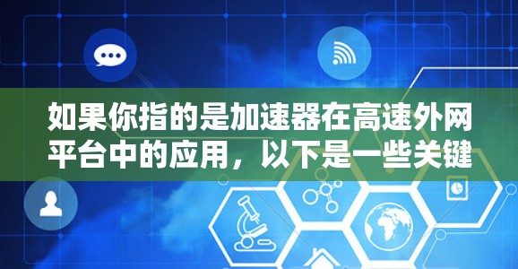 如果你指的是加速器在高速外网平台中的应用,以下是一些关键点和解释 如果你指的是加速器在高速外网平台中的应用,以下是一些关键点和解释