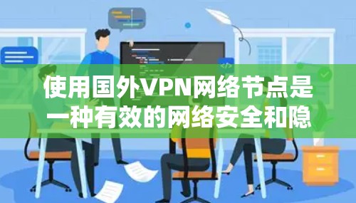使用国外VPN网络节点是一种有效的网络安全和隐私保护措施,尤其在跨国业务和个人使用场景中具有重要作用。以下是对国外VPN网络节点的详细分析和建议 使用国外VPN网络节点是一种有效的网络安全和隐私保护措施,尤其在跨国业务和个人使用场景中具有重要作用。以下是对国外VPN网络节点的详细分析和建议