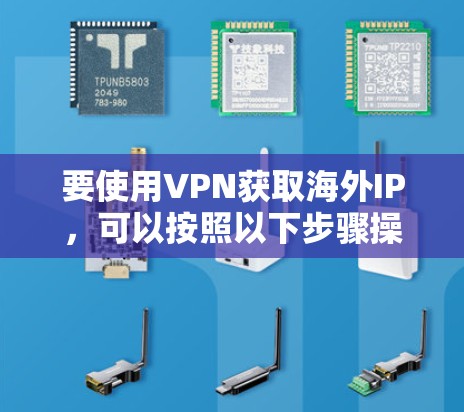 要使用VPN获取海外IP,可以按照以下步骤操作 要使用VPN获取海外IP,可以按照以下步骤操作