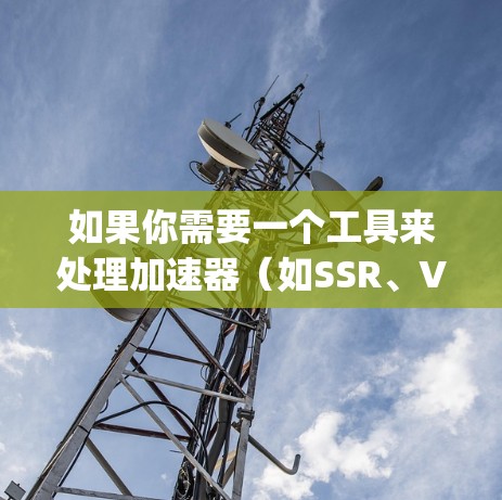 如果你需要一个工具来处理加速器（如SSR、V2ray等）的海外IP切换，以下是一些可能的方法和工具建议