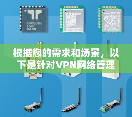 根据您的需求和场景,以下是针对VPN网络管理工具的建议 根据您的需求和场景,以下是针对VPN网络管理工具的建议