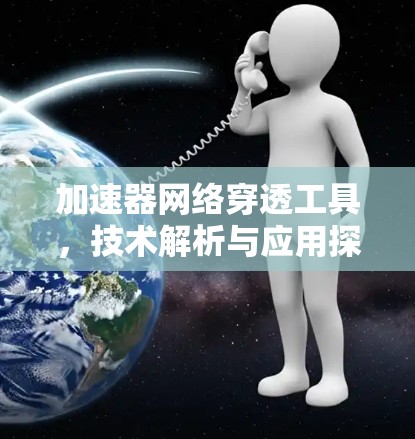 加速器网络穿透工具,技术解析与应用探讨 加速器网络穿透工具,技术解析与应用探讨