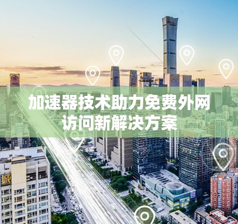 加速器技术助力免费外网访问新解决方案