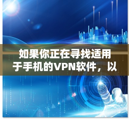 如果你正在寻找适用于手机的VPN软件,以下是一些常见的选择 如果你正在寻找适用于手机的VPN软件,以下是一些常见的选择
