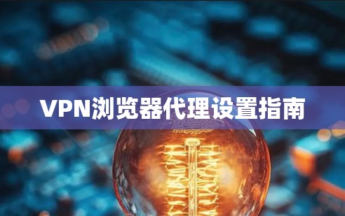 VPN浏览器代理设置指南 VPN浏览器代理设置指南