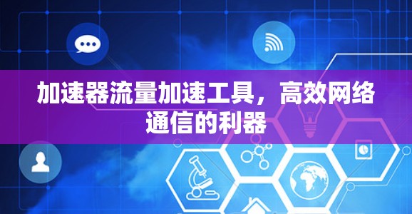 加速器流量加速工具，高效网络通信的利器