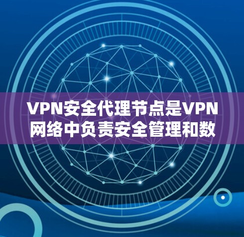 VPN安全代理节点是VPN网络中负责安全管理和数据保护的关键组件，负责多项安全任务，确保数据传输的安全性和合规性。以下是对VPN安全代理节点的详细分析