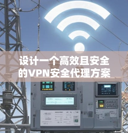 设计一个高效且安全的VPN安全代理方案需要考虑多个关键因素,确保既能保护数据,又能满足合规性和业务需求。以下是一个结构化的方案 设计一个高效且安全的VPN安全代理方案需要考虑多个关键因素,确保既能保护数据,又能满足合规性和业务需求。以下是一个结构化的方案
