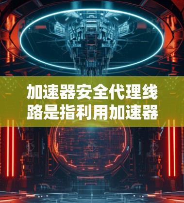 加速器安全代理线路是指利用加速器技术在网络安全领域中的应用,通过加速器来实现网络流量的高效处理和安全防护。以下是关于加速器安全代理线路的一些关键点和设计思路 加速器安全代理线路是指利用加速器技术在网络安全领域中的应用,通过加速器来实现网络流量的高效处理和安全防护。以下是关于加速器安全代理线路的一些关键点和设计思路