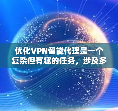 优化VPN智能代理是一个复杂但有趣的任务,涉及多个方面的考虑。以下是一个有条理的优化步骤和实施策略 优化VPN智能代理是一个复杂但有趣的任务,涉及多个方面的考虑。以下是一个有条理的优化步骤和实施策略