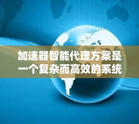 加速器智能代理方案是一个复杂而高效的系统设计,旨在通过智能化的方式利用加速器(如GPU、TPU等)来提升数据处理和计算能力。以下是对该方案的详细分析和总结 加速器智能代理方案是一个复杂而高效的系统设计,旨在通过智能化的方式利用加速器(如GPU、TPU等)来提升数据处理和计算能力。以下是对该方案的详细分析和总结