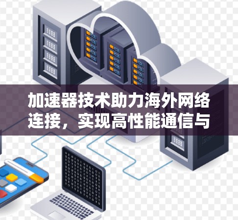 加速器技术助力海外网络连接,实现高性能通信与数据传输 加速器技术助力海外网络连接,实现高性能通信与数据传输
