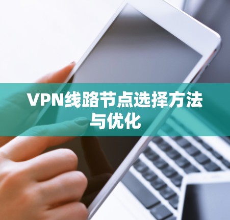 VPN线路节点选择方法与优化 VPN线路节点选择方法与优化