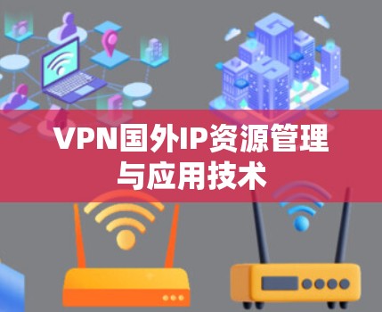 VPN国外IP资源管理与应用技术 VPN国外IP资源管理与应用技术