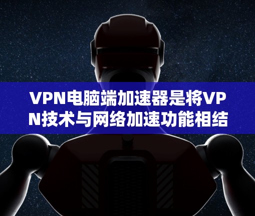 VPN电脑端加速器是将VPN技术与网络加速功能相结合的解决方案,旨在通过优化网络连接速度和稳定性,同时保持数据安全性。以下是关于VPN电脑端加速器的详细介绍 VPN电脑端加速器是将VPN技术与网络加速功能相结合的解决方案,旨在通过优化网络连接速度和稳定性,同时保持数据安全性。以下是关于VPN电脑端加速器的详细介绍