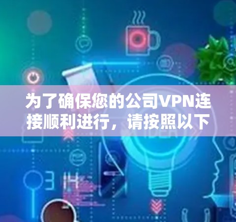 为了确保您的公司VPN连接顺利进行,请按照以下步骤操作 为了确保您的公司VPN连接顺利进行,请按照以下步骤操作
