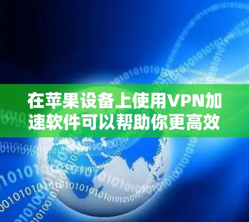 在苹果设备上使用VPN加速软件可以帮助你更高效地连接到VPN服务，并在某些情况下优化性能。以下是关于如何在苹果设备上设置和使用VPN加速软件的一些详细步骤和建议