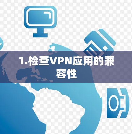 1.检查VPN应用的兼容性 1.检查VPN应用的兼容性