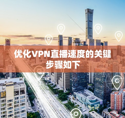 优化VPN直播速度的关键步骤如下 优化VPN直播速度的关键步骤如下