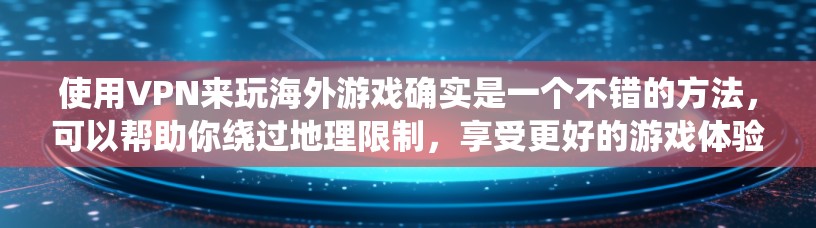 使用VPN来玩海外游戏确实是一个不错的方法,可以帮助你绕过地理限制,享受更好的游戏体验。以下是详细的步骤指南,帮助你顺利设置和使用VPN 使用VPN来玩海外游戏确实是一个不错的方法,可以帮助你绕过地理限制,享受更好的游戏体验。以下是详细的步骤指南,帮助你顺利设置和使用VPN