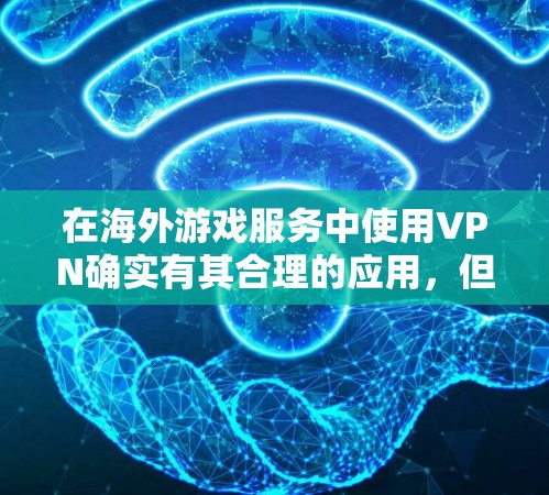 在海外游戏服务中使用VPN确实有其合理的应用，但也需要权衡其利弊。以下是对VPN在海外游戏中的应用的详细分析