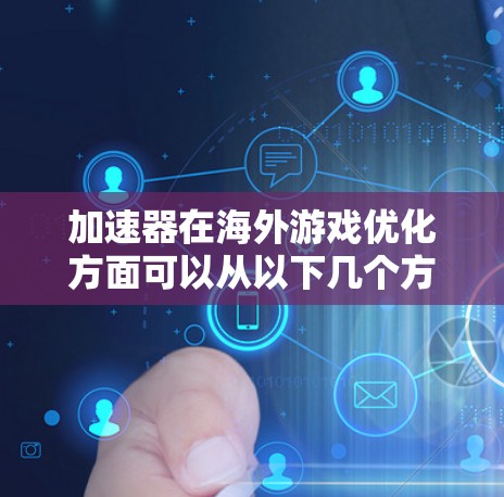 加速器在海外游戏优化方面可以从以下几个方面展开，帮助游戏在不同平台和环境下表现更好