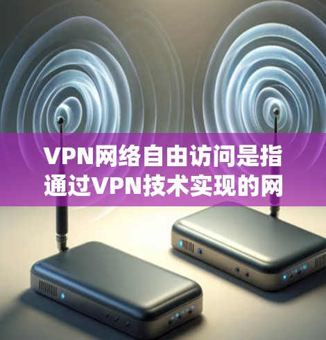 VPN网络自由访问是指通过VPN技术实现的网络访问方式,通常可以绕过某些限制或访问网络资源。以下是一些相关的信息和建议 VPN网络自由访问是指通过VPN技术实现的网络访问方式,通常可以绕过某些限制或访问网络资源。以下是一些相关的信息和建议