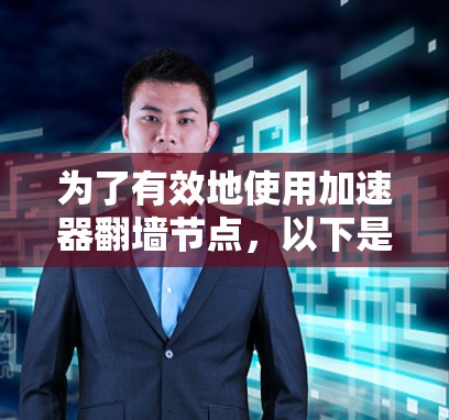 为了有效地使用加速器翻墙节点,以下是一些步骤和建议,帮助您找到并设置合适的翻墙工具 为了有效地使用加速器翻墙节点,以下是一些步骤和建议,帮助您找到并设置合适的翻墙工具
