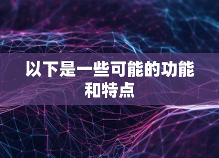 以下是一些可能的功能和特点