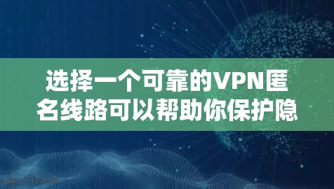 选择一个可靠的VPN匿名线路可以帮助你保护隐私和安全。以下是一些选择VPN线路的重要因素和建议,帮助你找到适合自己的最佳选项 选择一个可靠的VPN匿名线路可以帮助你保护隐私和安全。以下是一些选择VPN线路的重要因素和建议,帮助你找到适合自己的最佳选项