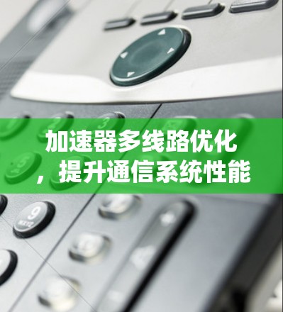 加速器多线路优化，提升通信系统性能的关键技术