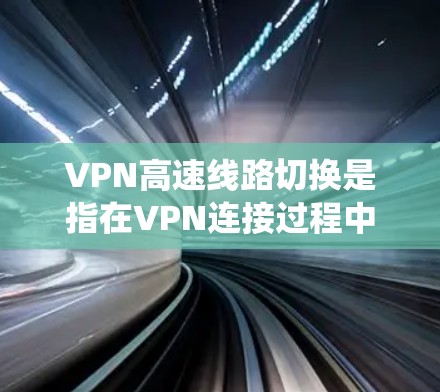 VPN高速线路切换是指在VPN连接过程中,当主线路出现故障或负载过重时,系统自动切换到备用线路以维持稳定连接。以下是对该问题的详细分析和总结 VPN高速线路切换是指在VPN连接过程中,当主线路出现故障或负载过重时,系统自动切换到备用线路以维持稳定连接。以下是对该问题的详细分析和总结