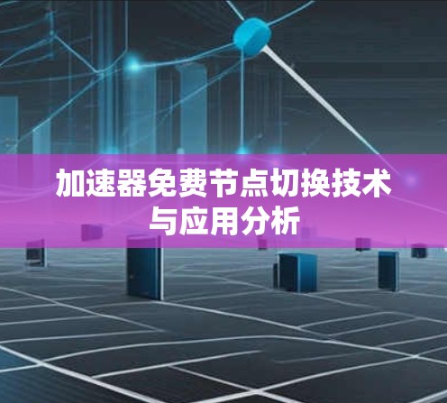 加速器免费节点切换技术与应用分析 加速器免费节点切换技术与应用分析